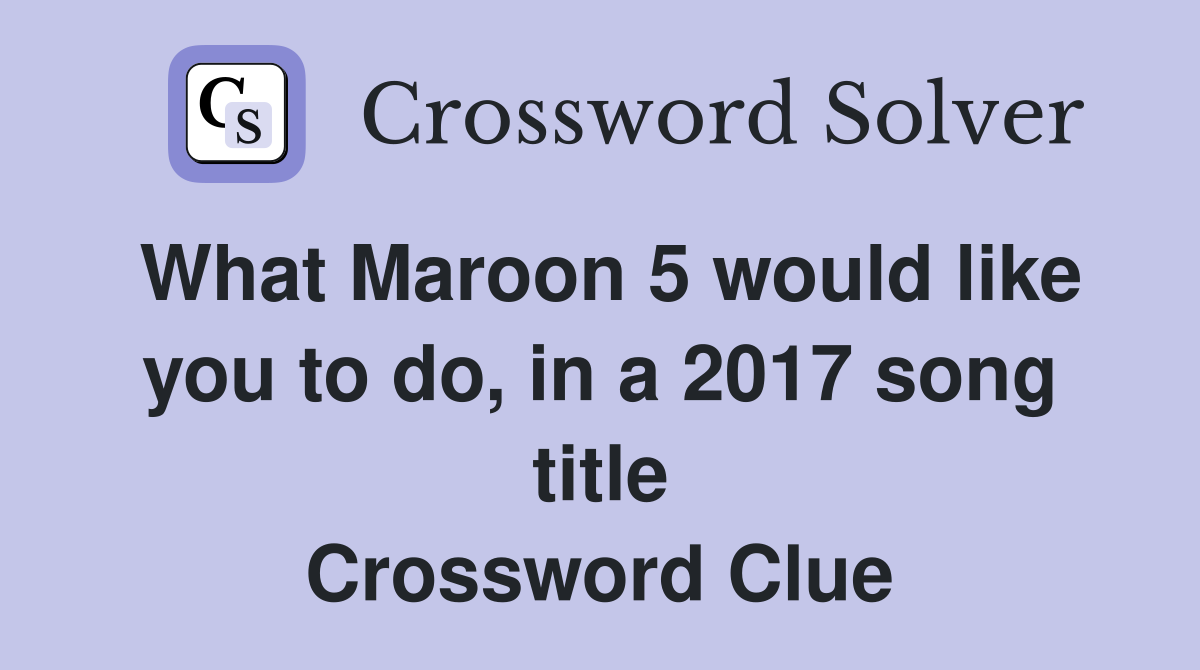 What Maroon 5 would like you to do, in a 2017 song title Crossword Clue