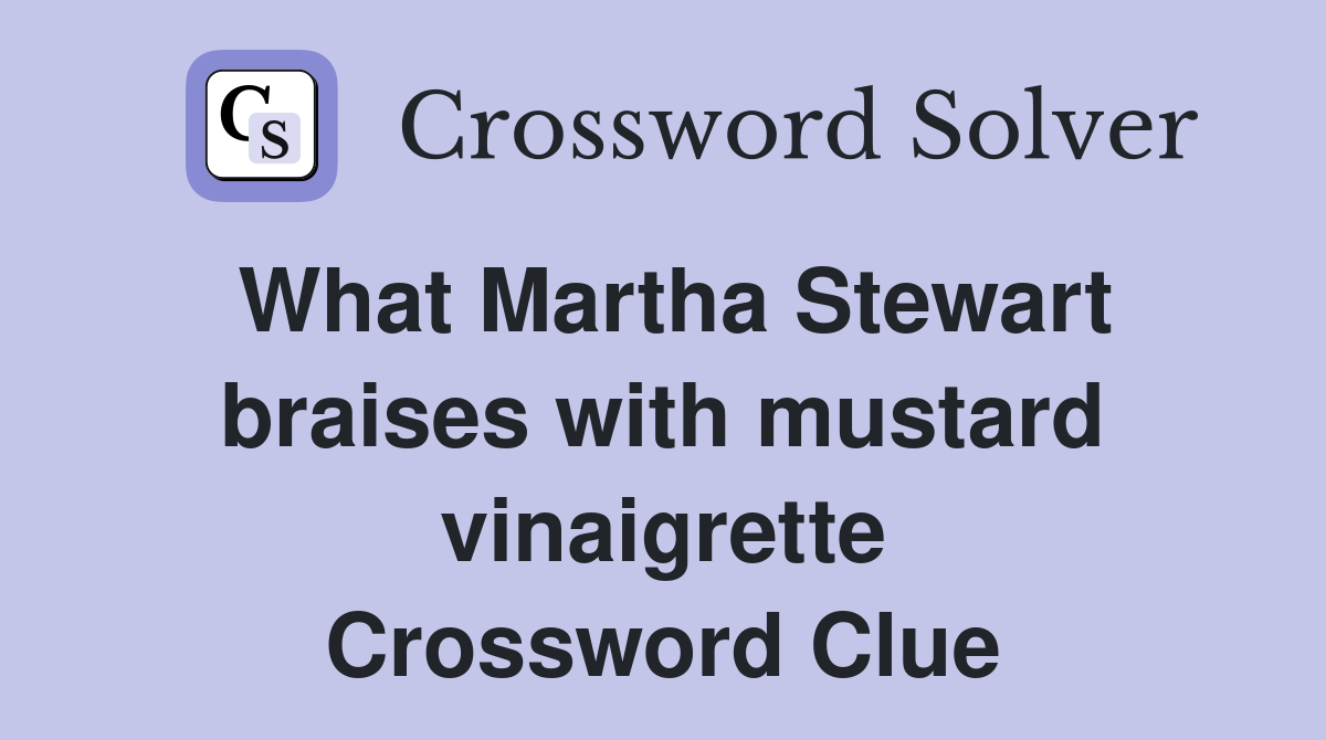 What Martha Stewart braises with mustard vinaigrette Crossword Clue