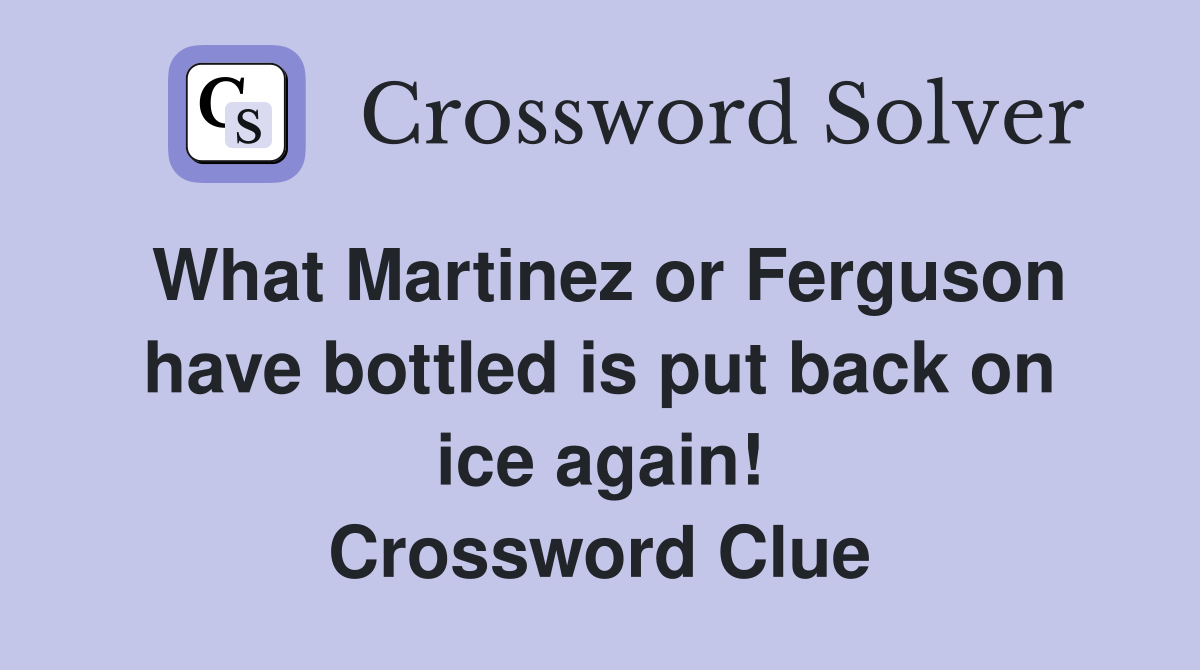 What Martinez or Ferguson have bottled is put back on ice again! Crossword Clue