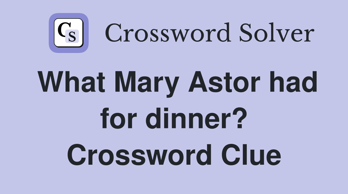 What Mary Astor had for dinner? Crossword Clue