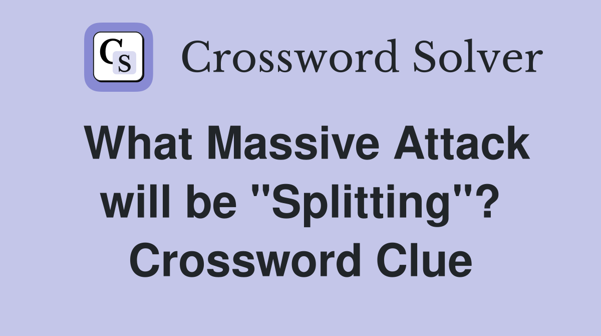 What Massive Attack will be "Splitting"? Crossword Clue