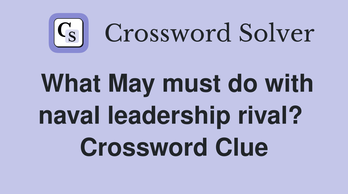 What May must do with naval leadership rival?  Crossword Clue