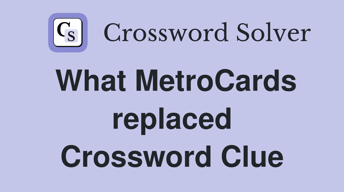 What MetroCards replaced Crossword Clue