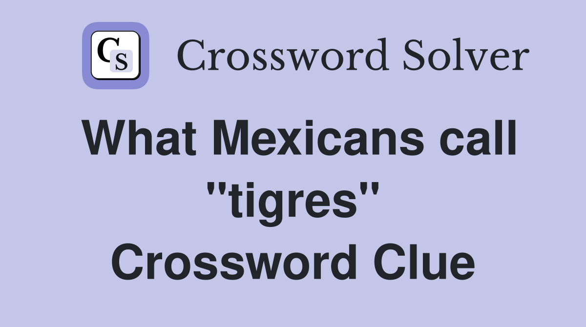 What Mexicans call ''tigres'' Crossword Clue
