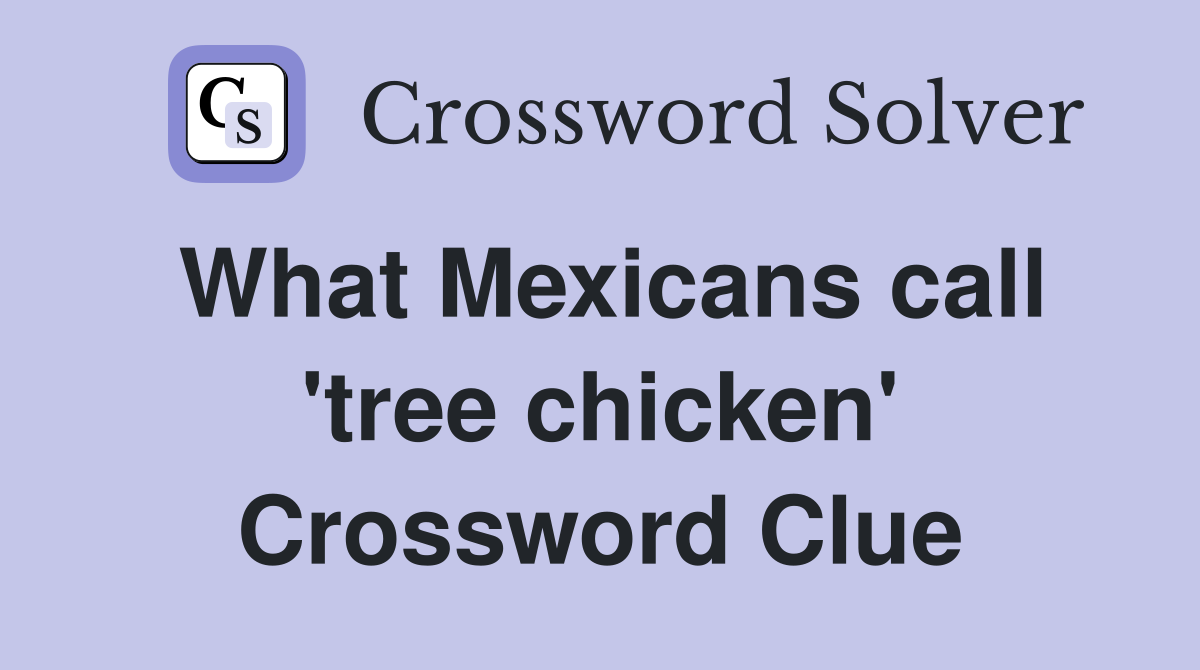 What Mexicans call 'tree chicken' Crossword Clue