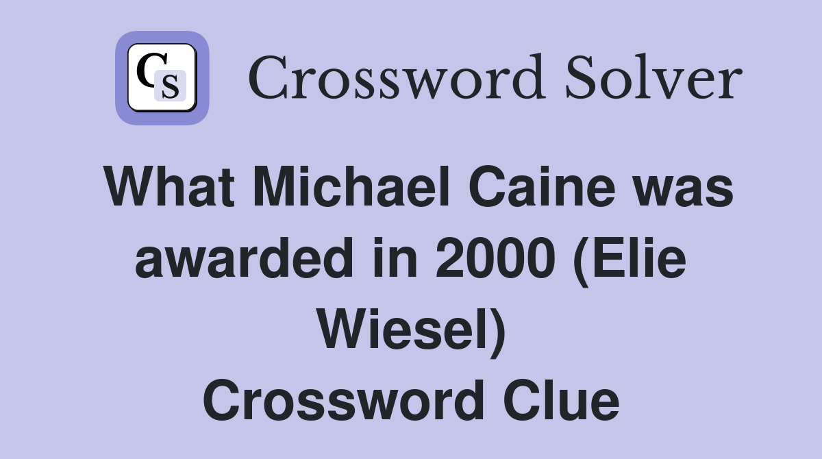 What Michael Caine was awarded in 2000 (Elie Wiesel) Crossword Clue