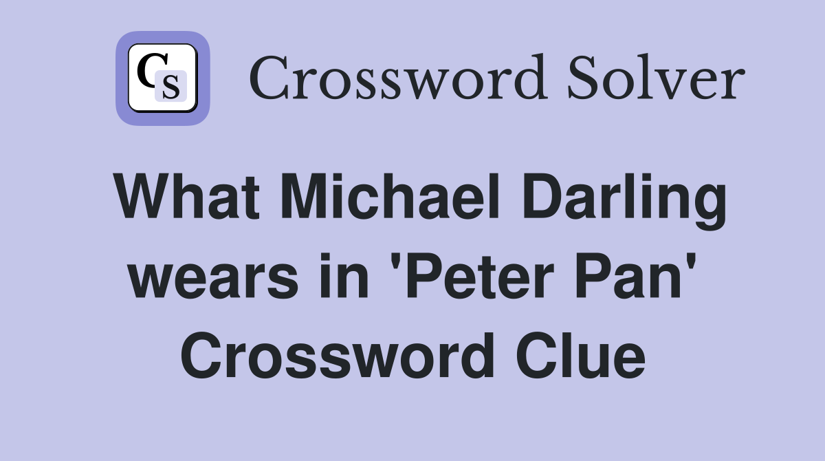 What Michael Darling wears in 'Peter Pan' Crossword Clue