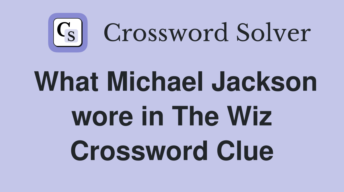 What Michael Jackson wore in The Wiz Crossword Clue
