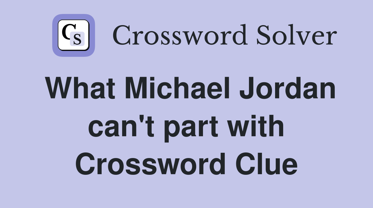 What Michael Jordan can't part with Crossword Clue