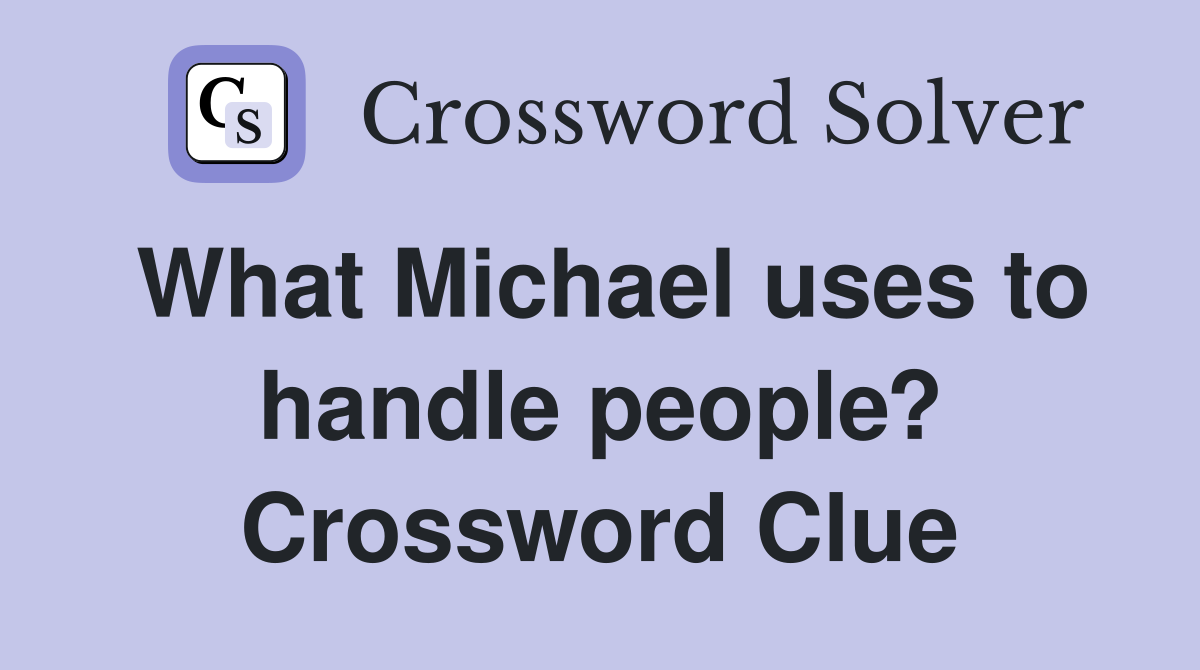 What Michael uses to handle people? Crossword Clue