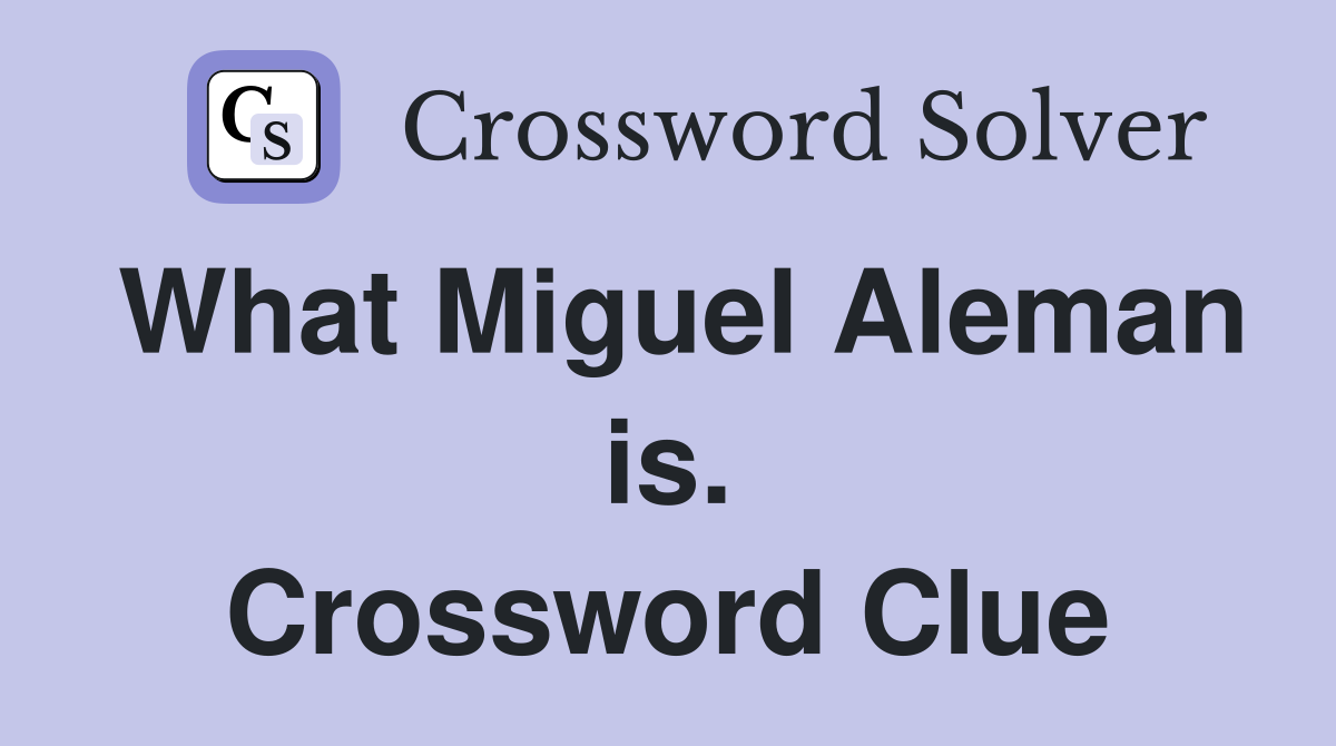 What Miguel Aleman is. Crossword Clue