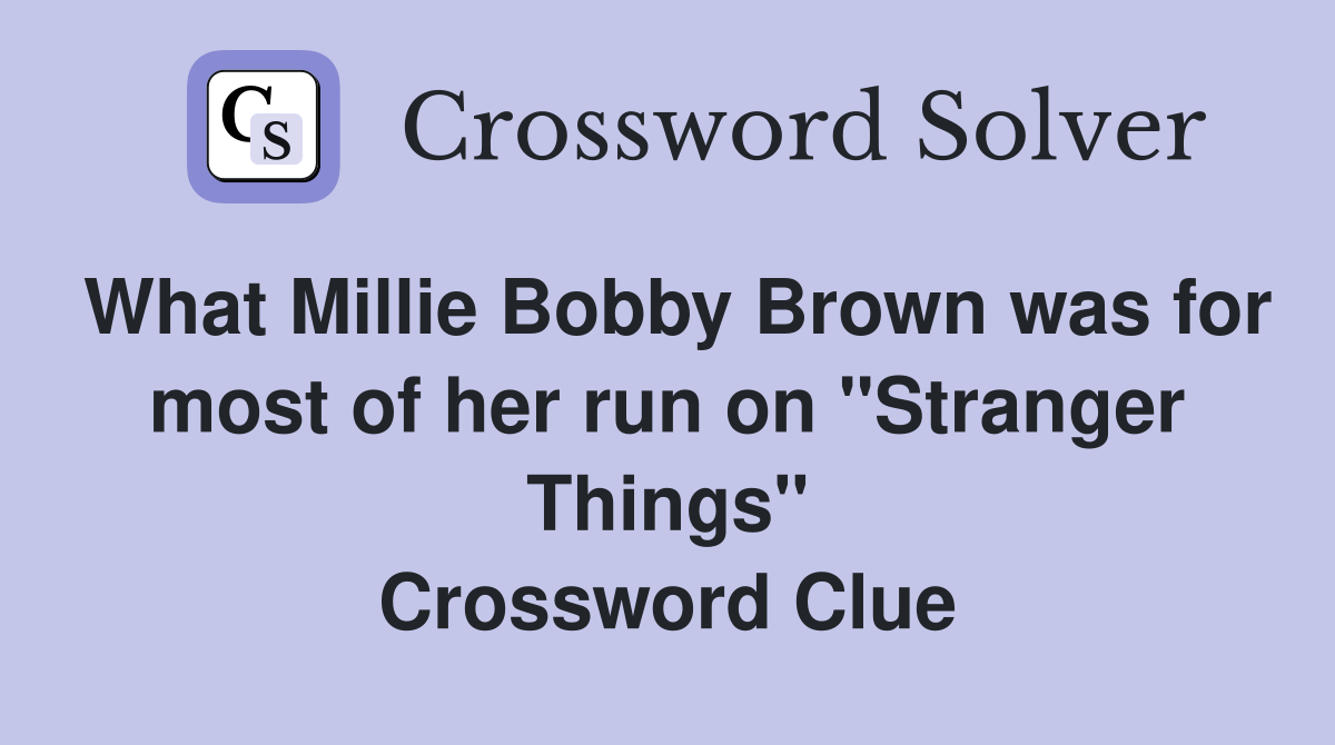 What Millie Bobby Brown was for most of her run on "Stranger Things" Crossword Clue
