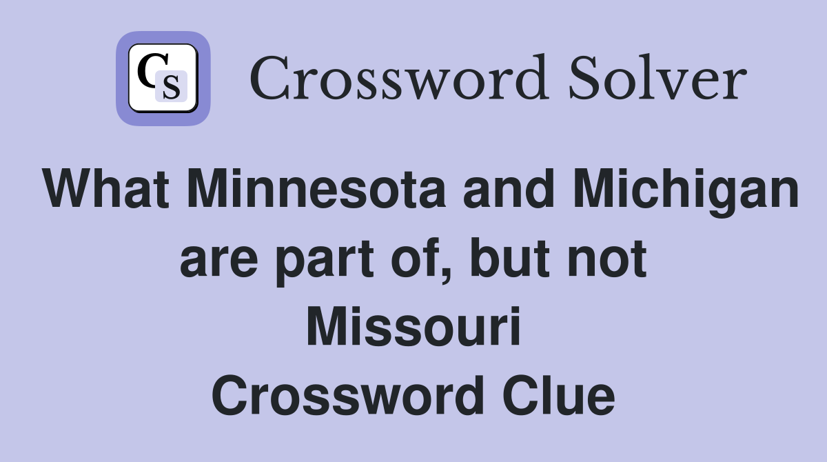What Minnesota and Michigan are part of, but not Missouri Crossword Clue