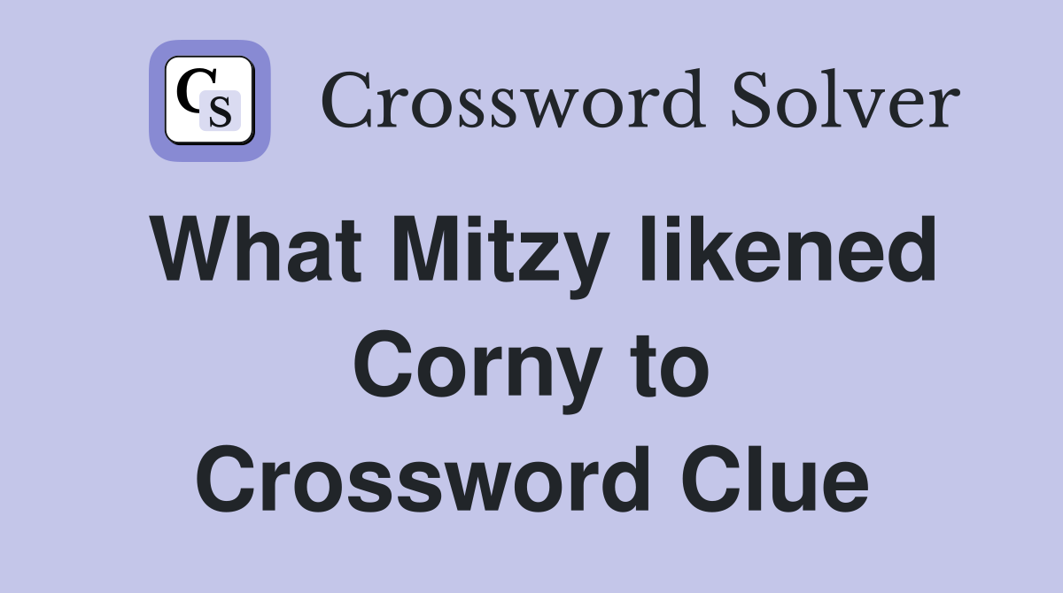 What Mitzy likened Corny to Crossword Clue