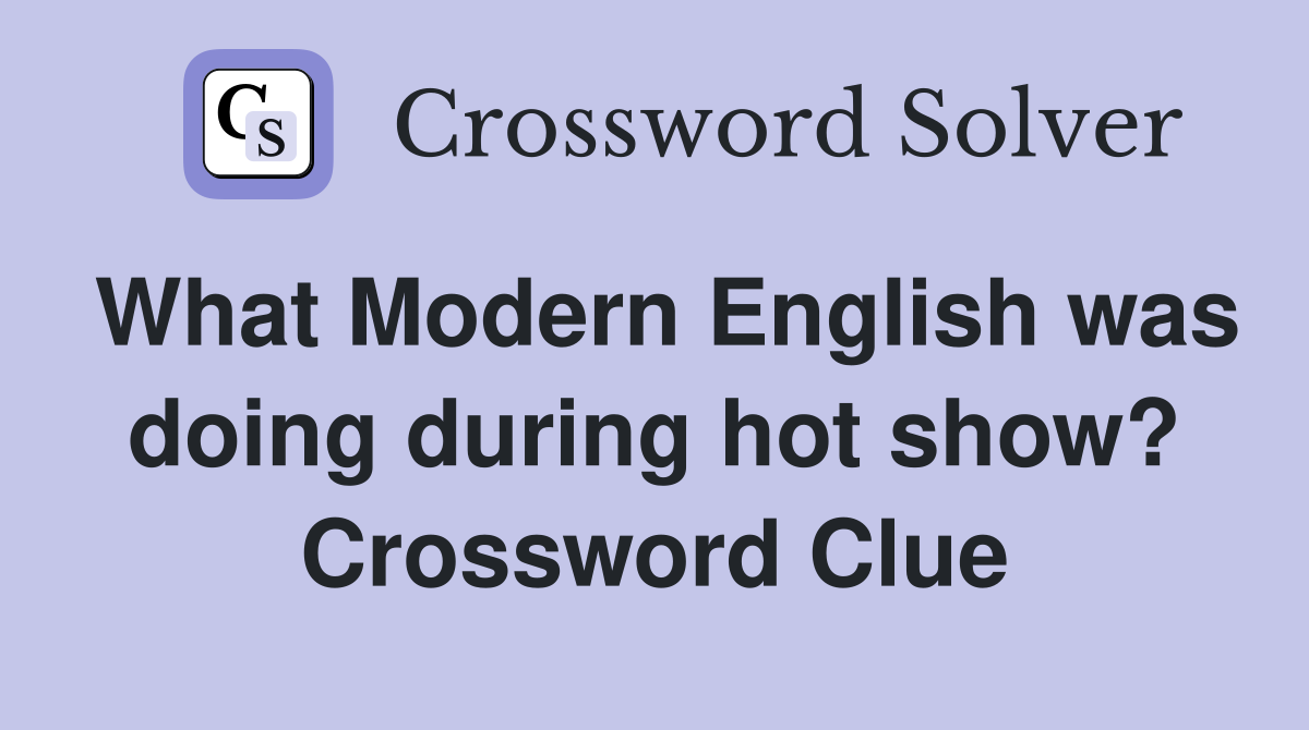 What Modern English was doing during hot show? Crossword Clue
