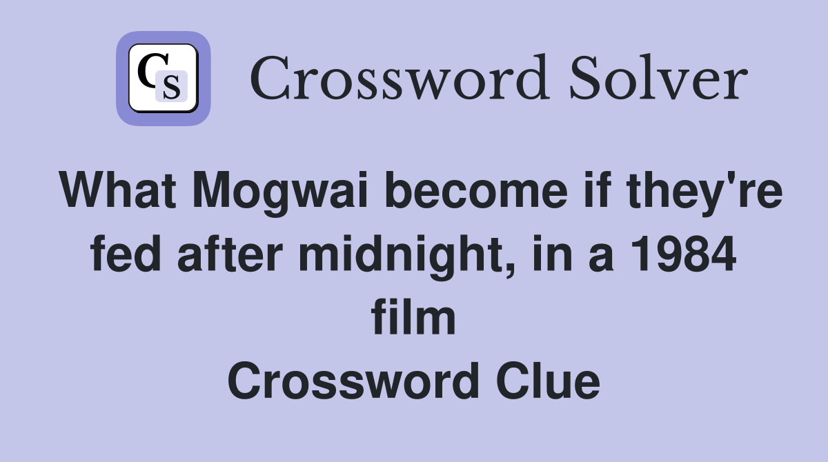 What Mogwai become if they're fed after midnight, in a 1984 film Crossword Clue
