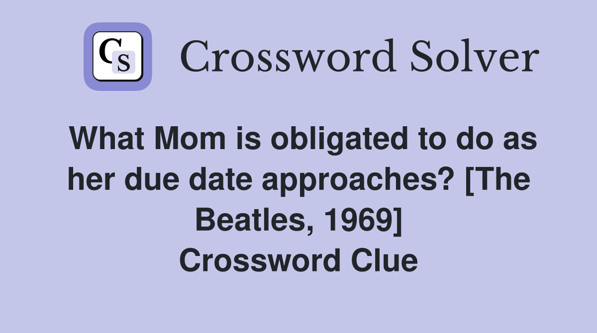 What Mom is obligated to do as her due date approaches? [The Beatles, 1969] Crossword Clue