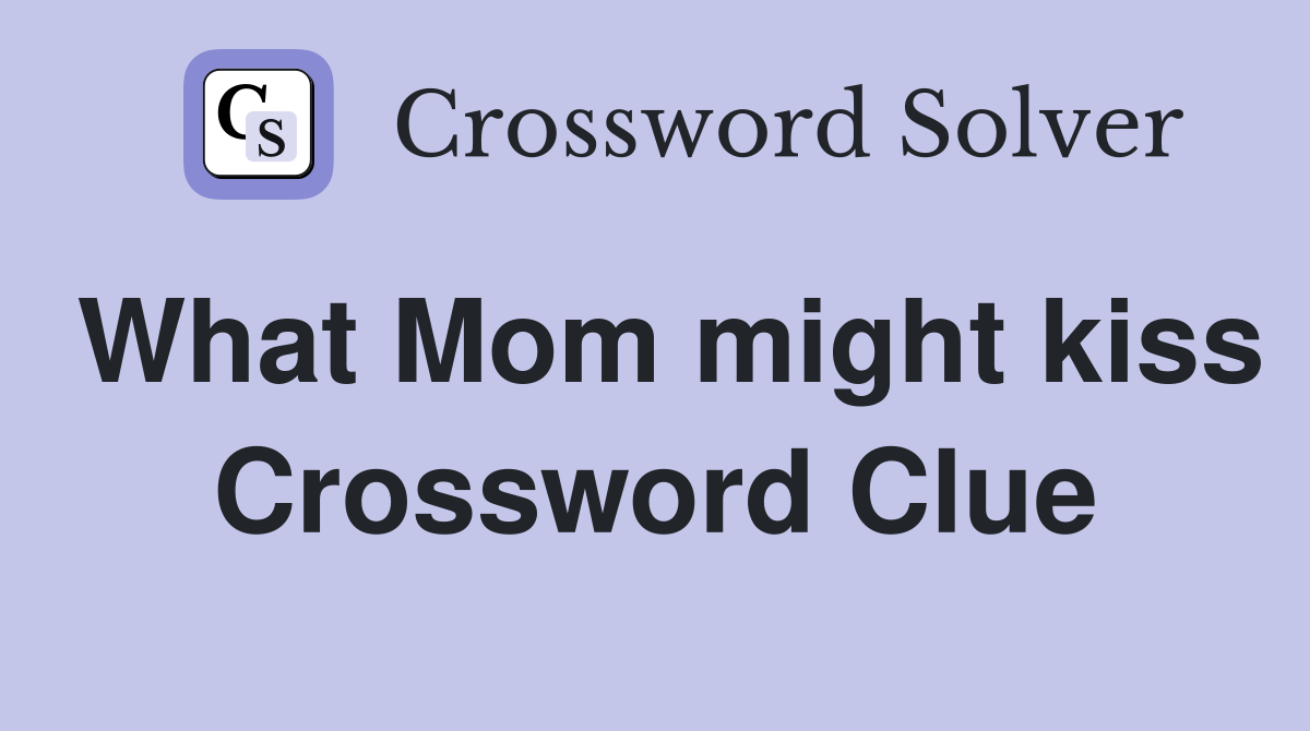 What Mom might kiss Crossword Clue