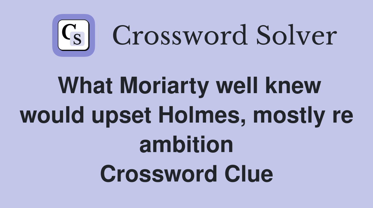 What Moriarty well knew would upset Holmes, mostly re ambition Crossword Clue