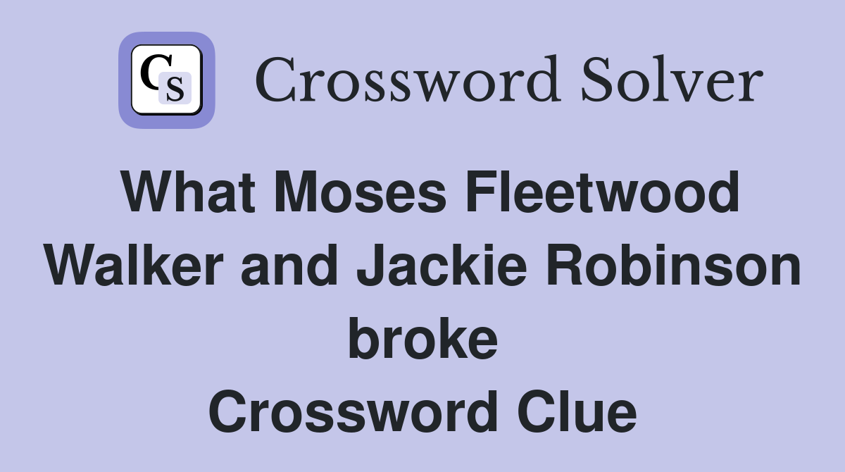 What Moses Fleetwood Walker and Jackie Robinson broke Crossword Clue