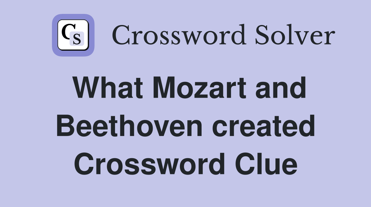 What Mozart and Beethoven created Crossword Clue
