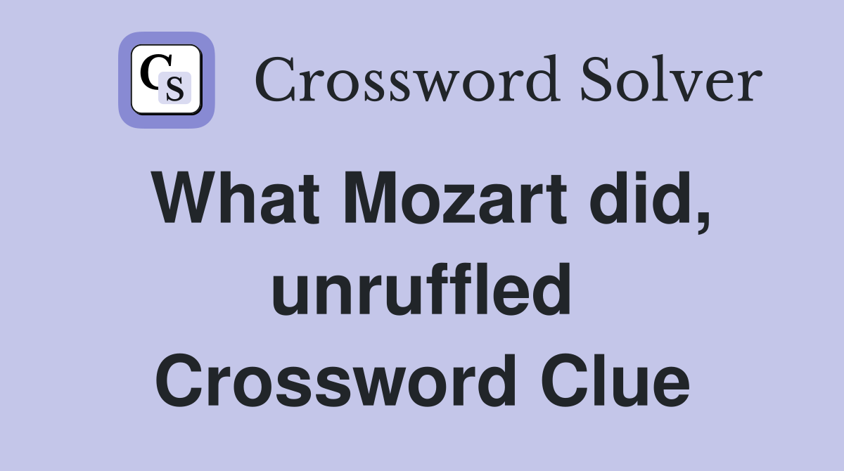 What Mozart did, unruffled Crossword Clue