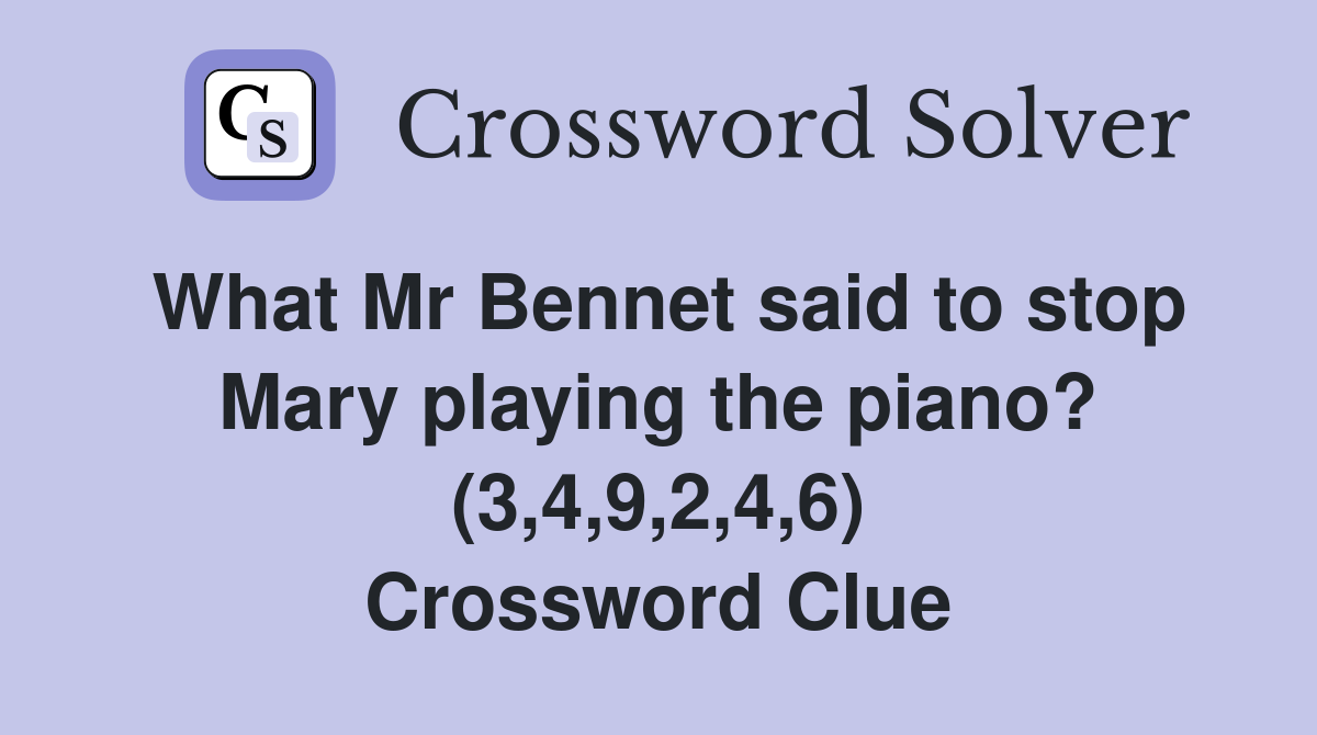 What Mr Bennet said to stop Mary playing the piano? (3,4,9,2,4,6) Crossword Clue