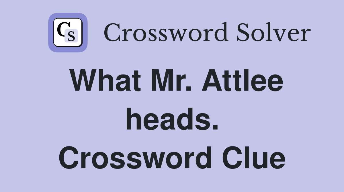 What Mr. Attlee heads. Crossword Clue