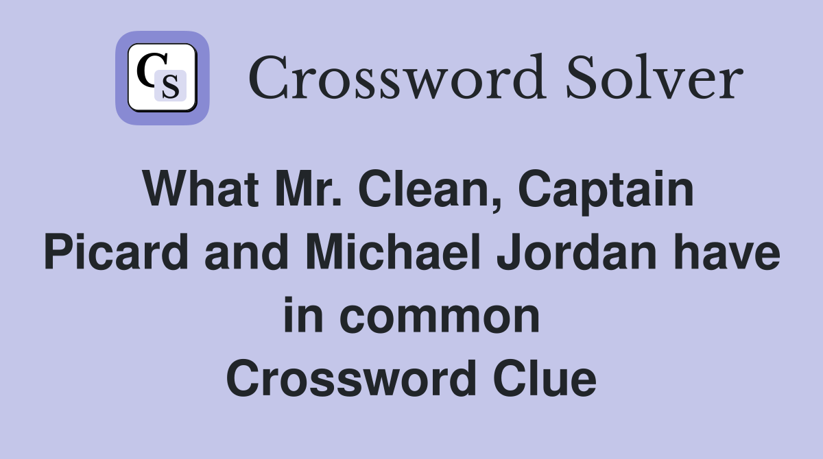 What Mr. Clean, Captain Picard and Michael Jordan have in common Crossword Clue