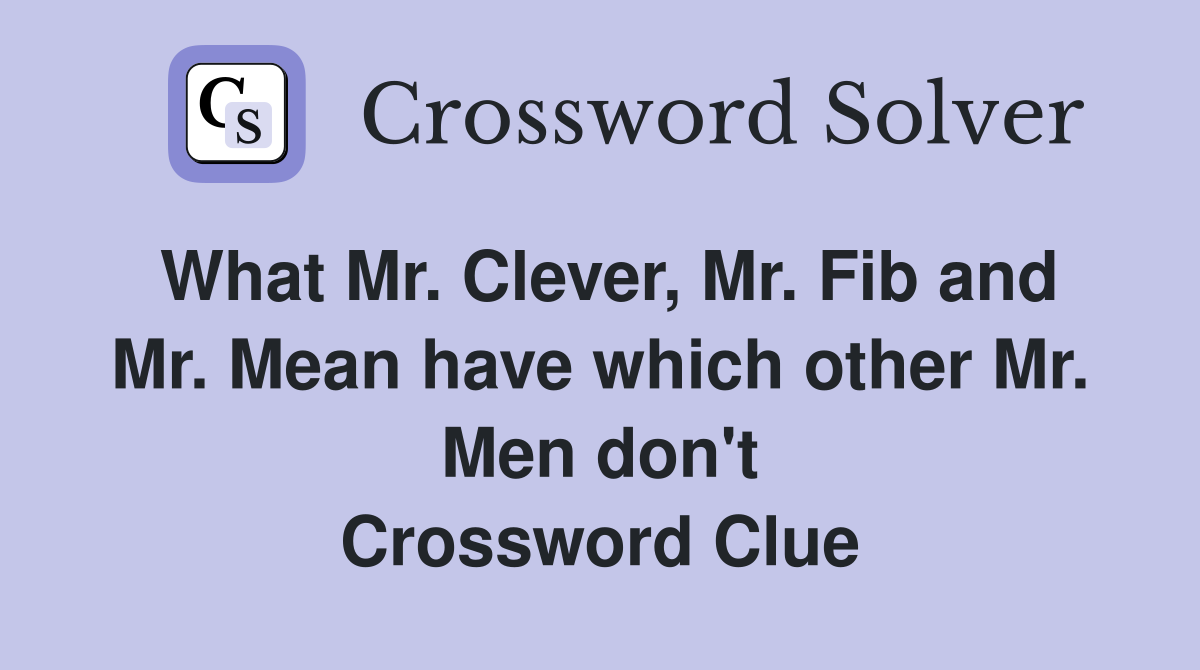 What Mr. Clever, Mr. Fib and Mr. Mean have which other Mr. Men don't Crossword Clue