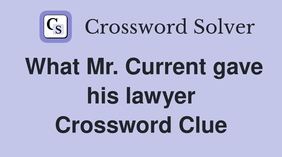 What Mr. Current gave his lawyer Crossword Clue