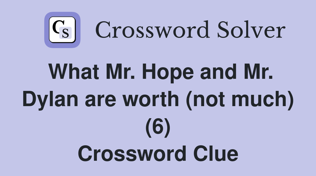 What Mr. Hope and Mr. Dylan are worth (not much) (6) Crossword Clue