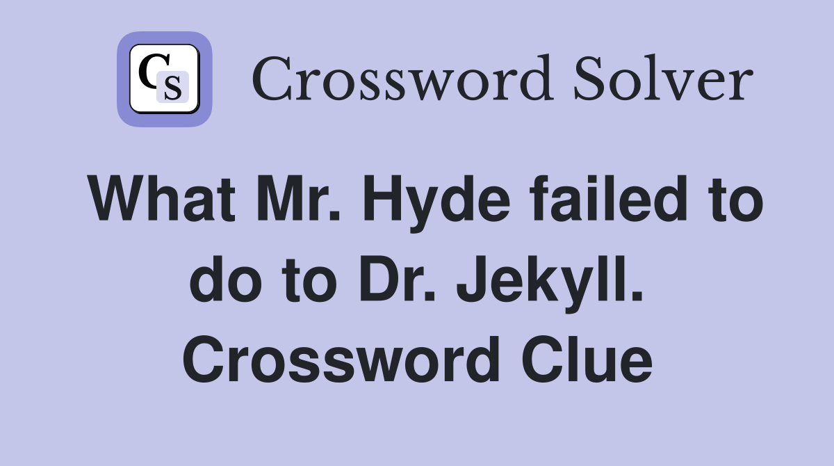 What Mr. Hyde failed to do to Dr. Jekyll. Crossword Clue
