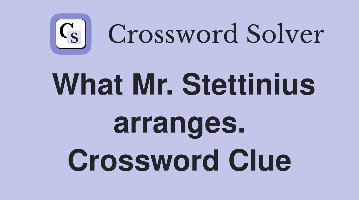 What Mr. Stettinius arranges. Crossword Clue