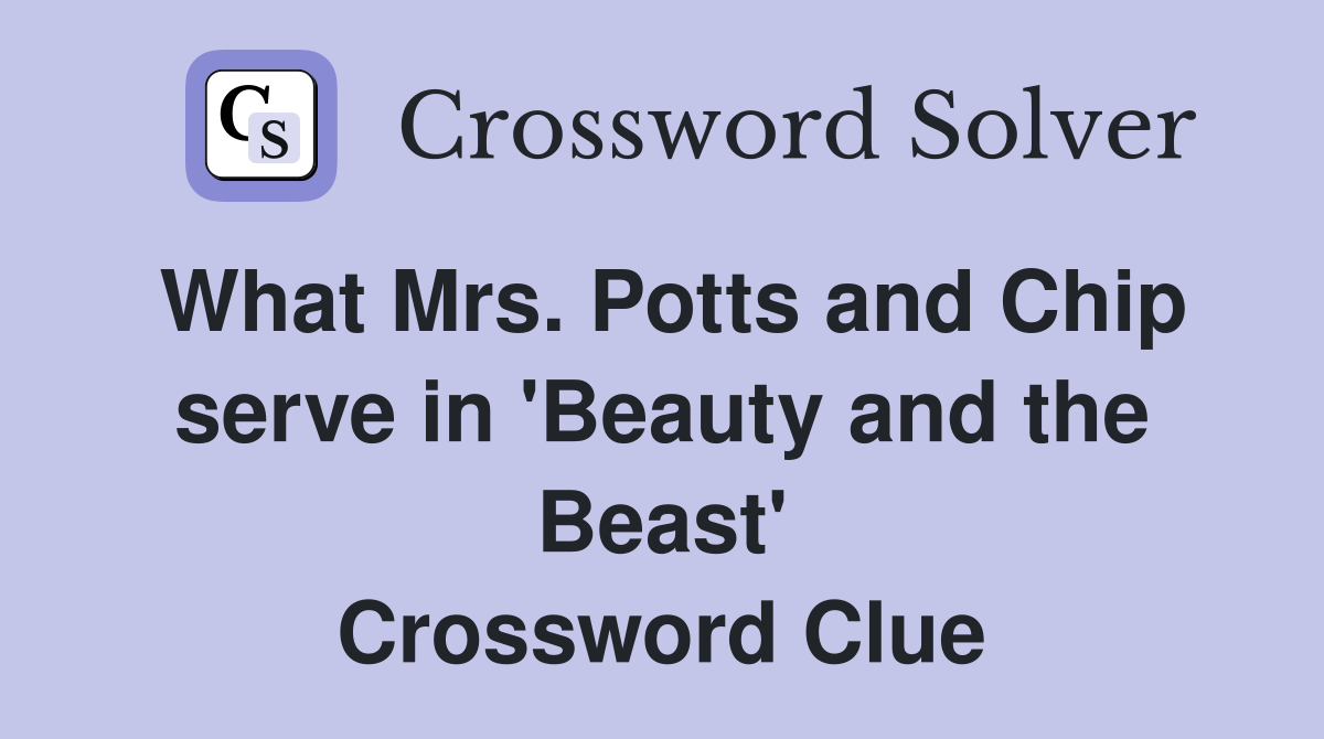 What Mrs. Potts and Chip serve in 'Beauty and the Beast' Crossword Clue