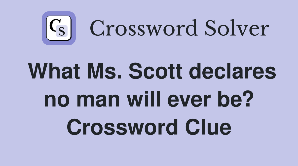 What Ms. Scott declares no man will ever be? Crossword Clue