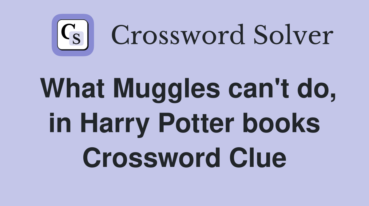 What Muggles can't do, in Harry Potter books Crossword Clue