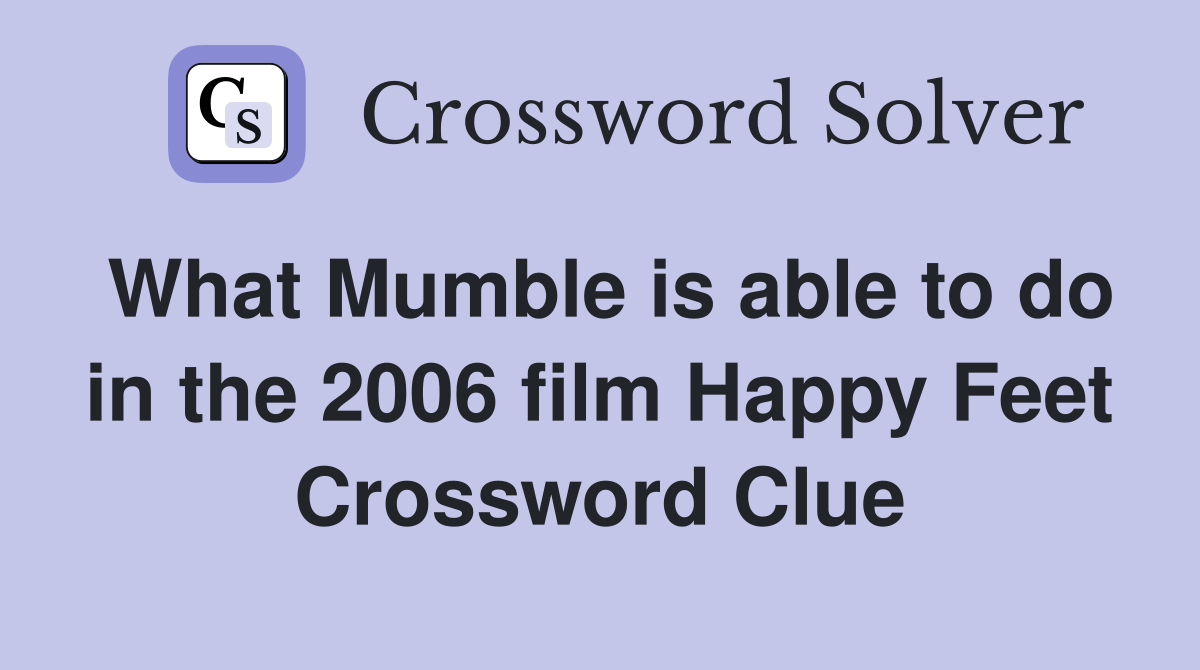 What Mumble is able to do in the 2006 film Happy Feet Crossword Clue