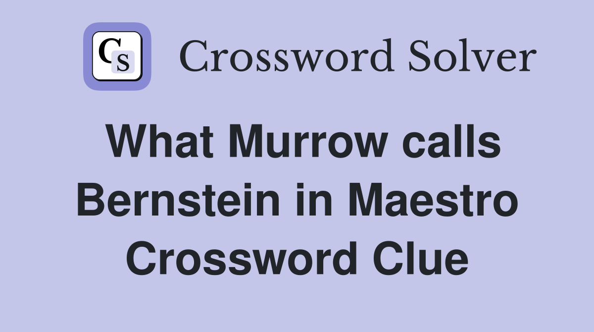 What Murrow calls Bernstein in Maestro Crossword Clue