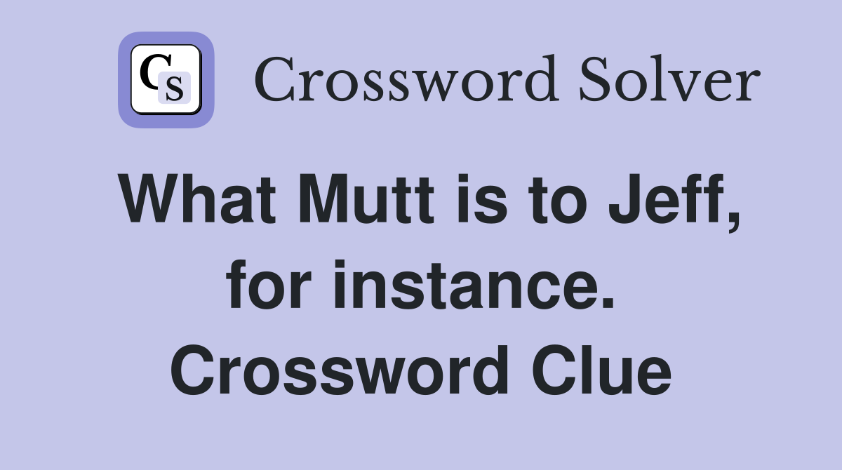 What Mutt is to Jeff, for instance. Crossword Clue