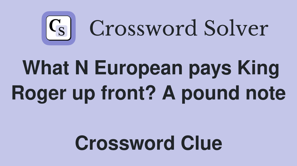What N European pays King Roger up front? A pound note  Crossword Clue