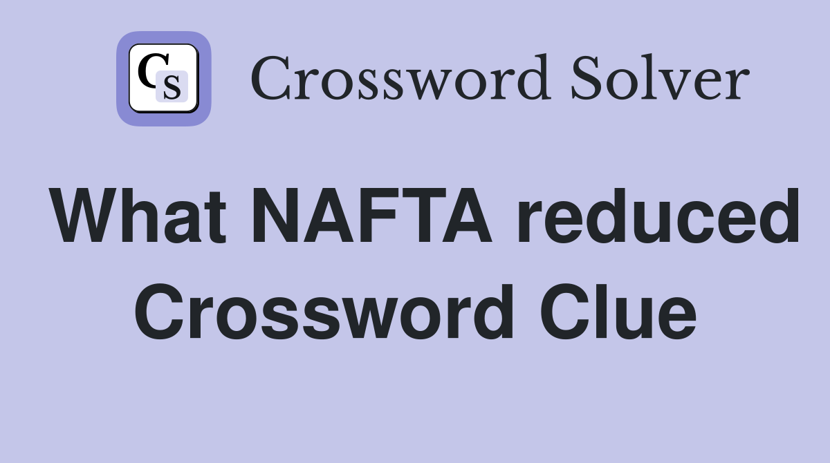What NAFTA reduced Crossword Clue