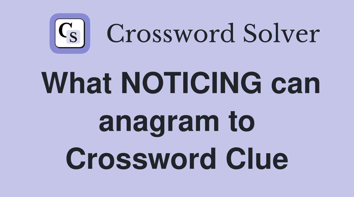 What NOTICING can anagram to Crossword Clue