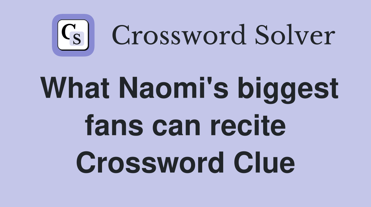 What Naomi's biggest fans can recite Crossword Clue