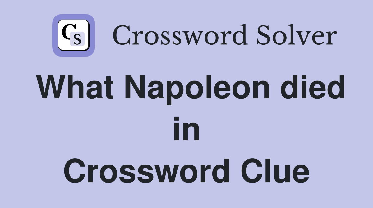 What Napoleon died in Crossword Clue