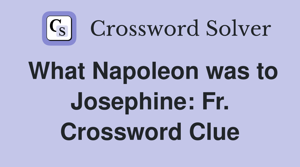What Napoleon was to Josephine: Fr. Crossword Clue
