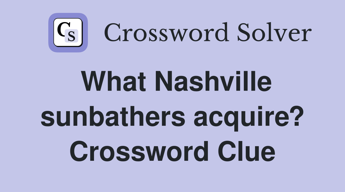 What Nashville sunbathers acquire? Crossword Clue