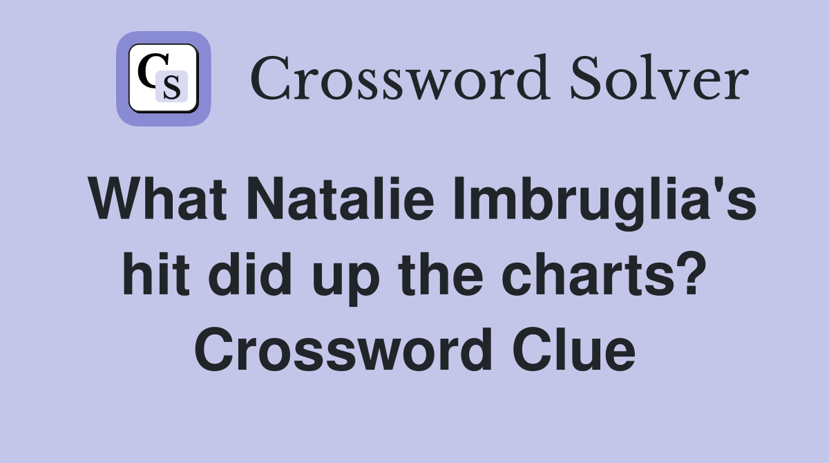 What Natalie Imbruglia's hit did up the charts? Crossword Clue