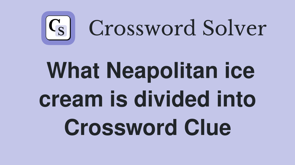 What Neapolitan ice cream is divided into Crossword Clue