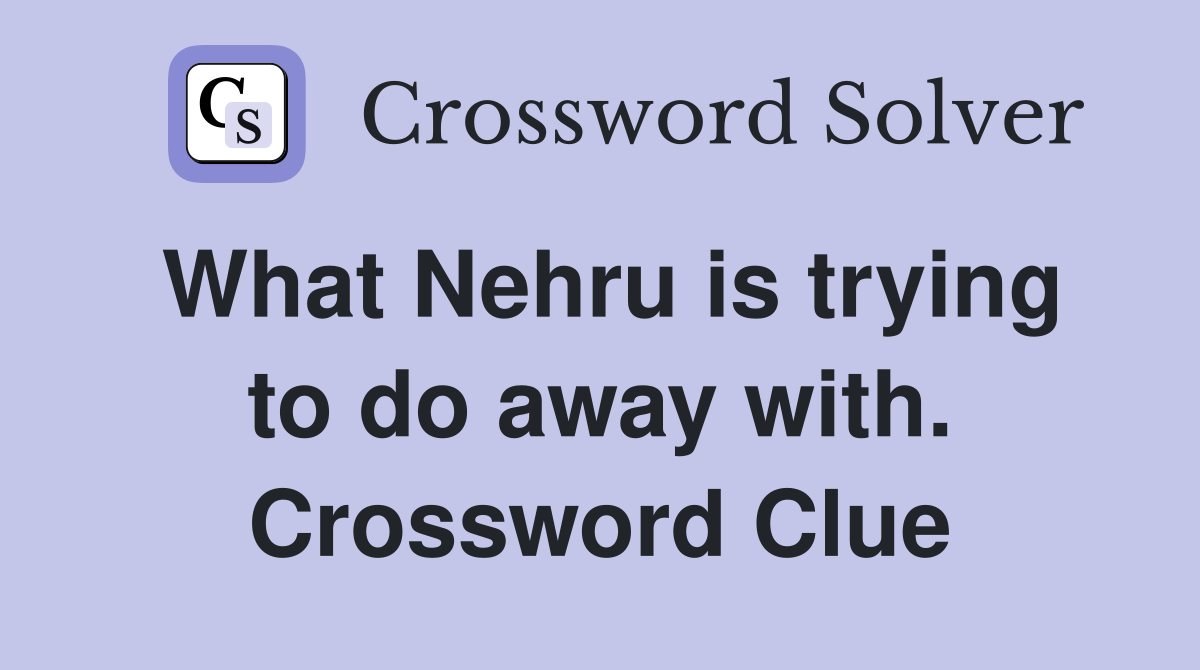 What Nehru is trying to do away with. Crossword Clue
